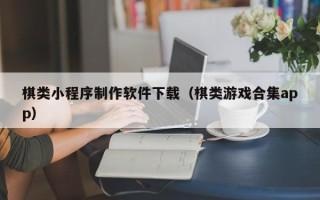 瑞安棋类小程序制作软件下载（棋类游戏合集app）