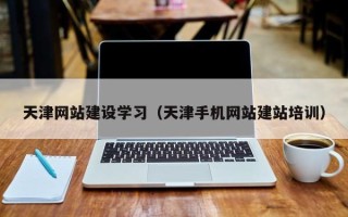 瑞安天津网站建设学习（天津手机网站建站培训）